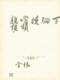 亲嘴摸胸下蹭蹭视频