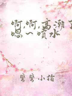 啊,啊,高潮了嗯～喷水