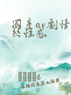 国产av剧情黑丝性感