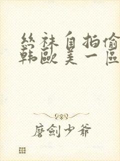 丝袜自拍偷拍日韩欧美一区