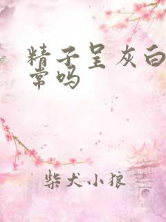 精子呈灰白色正常吗