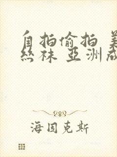 自拍偷拍 美腿丝袜 亚洲成人