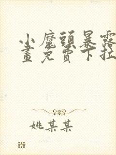 小魔头暴露啦漫画免费下拉式