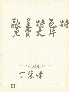 欧美特色特黄的免费大片