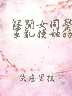 解开女同学的胸罩乱摸她的奶子