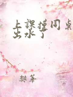 上课摸同桌下面出水了