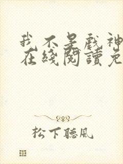 我不是戏神小说在线阅读免费无弹窗