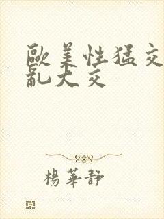 欧美性猛交wv乱大交