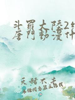 斗罗大陆2绝世唐门动漫什么时候出