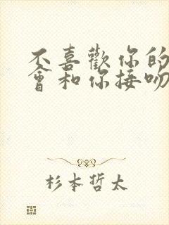 不喜欢你的男人会和你接吻吗