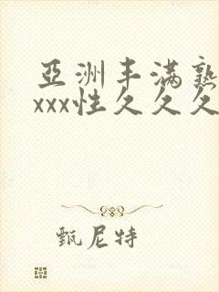 亚洲丰满熟妇xxxx性久久久