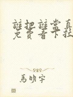 谁把谁当真漫画免费看下拉式