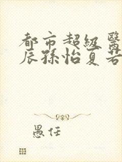 都市超级医神叶辰孙怡夏若雪免费阅读