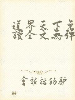 道界天下免费阅读全文无弹窗