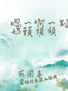 嗯～啊～别揉我奶头视频