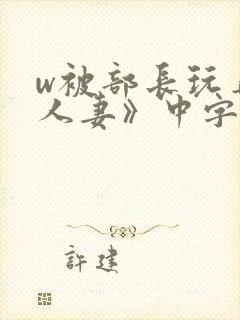 w被部长玩弄的人妻》中字