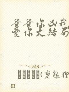 爸爸你凶我我也爱你大结局