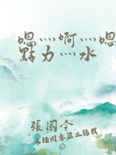 嗯灬啊灬嗯灬用点力灬水