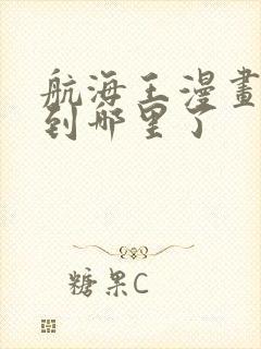 航海王漫画更新到哪里了