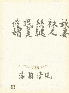 催眠丝袜放荡妩媚美腿人妻