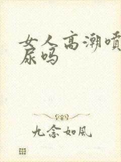 女人高潮喷的是尿吗