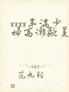 xxxx丰满少妇高潮欧美