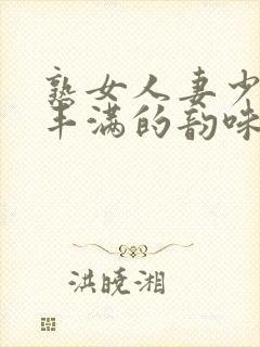 熟女人妻少妇 丰满的韵味