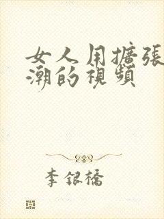 女人用扩张器高潮的视频