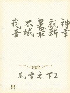 我不是戏神三九音域最新章节列表