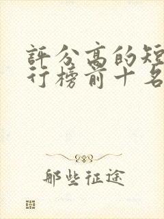 评分高的短剧排行榜前十名