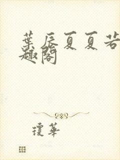 叶辰夏夏若雪笔趣阁