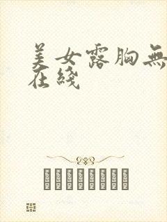 美女露胸无遮挡在线