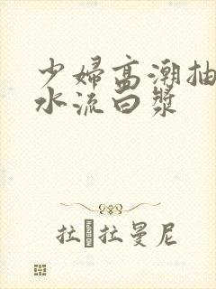 少妇高潮抽搐喷水流白浆