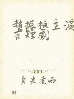 赵振栋主演的所有短剧