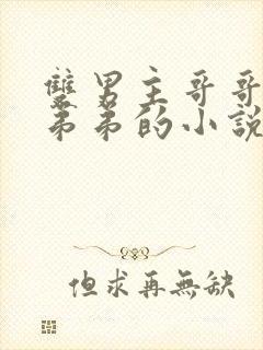 双男主哥哥囚禁弟弟的小说现代文