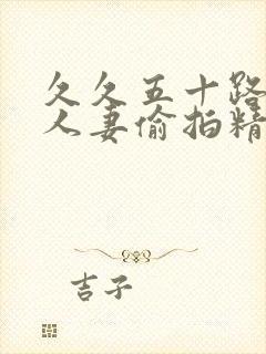 久久五十路丰满人妻偷拍精品