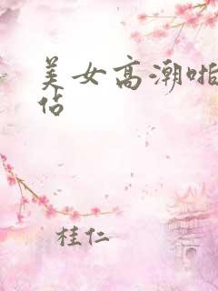 美女高潮啪啪网站