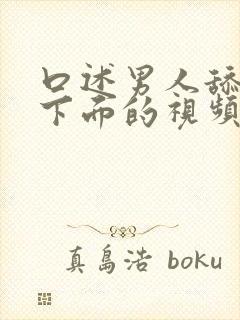 口述男人舔女人下面的视频