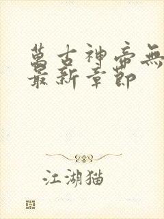 万古神帝无弹窗最新章节