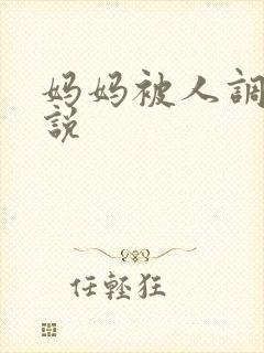 妈妈被人调教小说