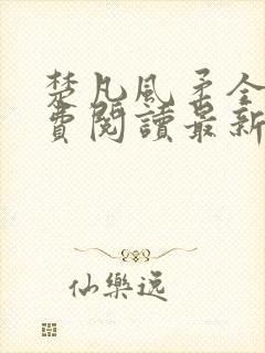 楚凡风柔全文免费阅读最新章节无弹窗