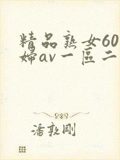 精品熟女60老妇av一区二区