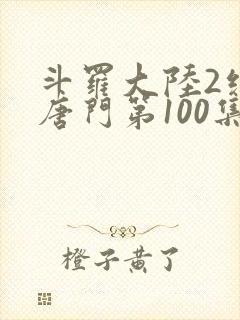 斗罗大陆2绝世唐门第100集