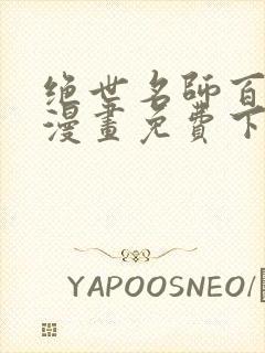 绝世名师百师父漫画免费下拉式