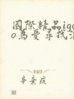 国际精品igao为爱寻找激情视频