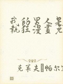 我的男人是个偏执狂漫画免费下拉