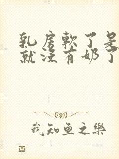 乳房软了是不是就没有奶了