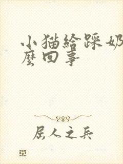 小猫给踩奶是怎么回事