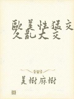 欧美性猛交久久久乱大交