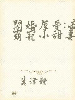 闪婚厚爱:帝少霸宠小甜妻 伊人